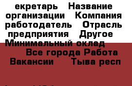 Cекретарь › Название организации ­ Компания-работодатель › Отрасль предприятия ­ Другое › Минимальный оклад ­ 23 000 - Все города Работа » Вакансии   . Тыва респ.